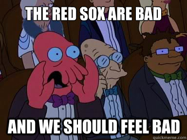 the red sox are bad and we should feel bad - X is bad and you should feel bad