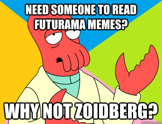 need someone to read futurama memes why not zoidberg - Futurama Zoidberg