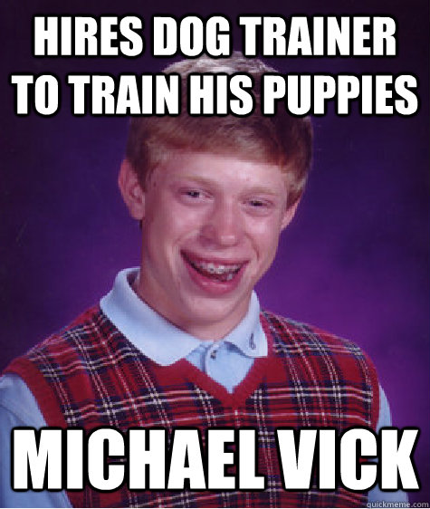 hires dog trainer to train his puppies michael vick - Bad Luck Brian