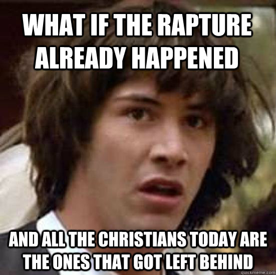 what if the rapture already happened and all the christians - conspiracy keanu