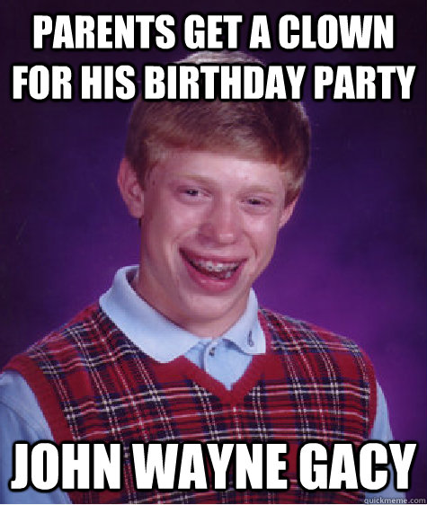 parents get a clown for his birthday party john wayne gacy - Bad Luck Brian