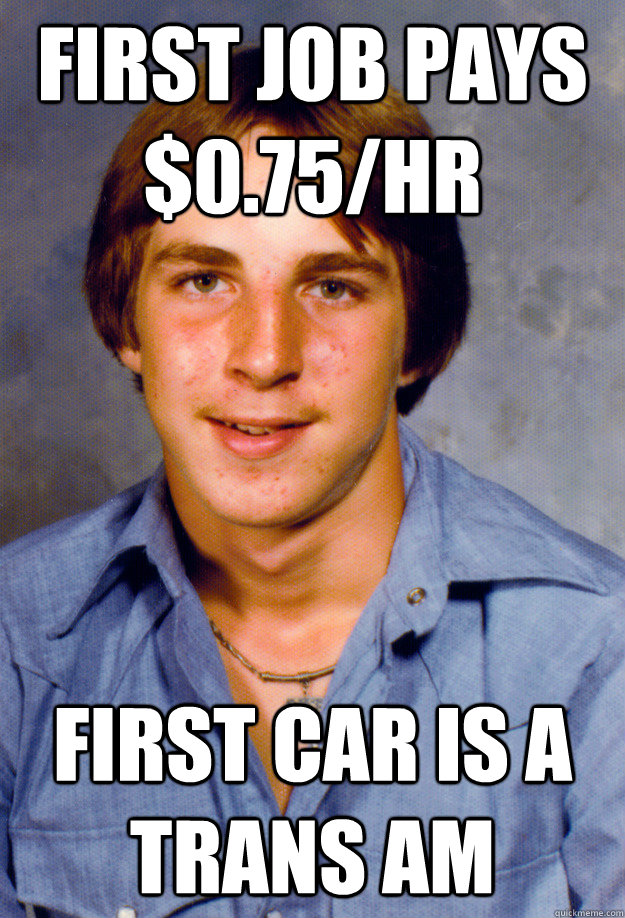 first job pays 075hr first car is a trans am - Old Economy Steven