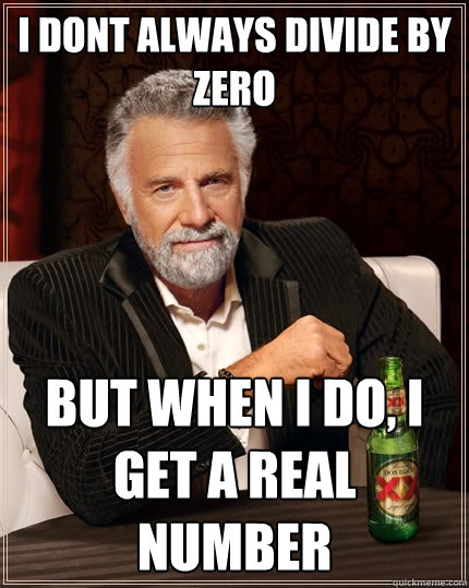 i dont always divide by zero but when i do i get a real num - The Most Interesting Man In The World