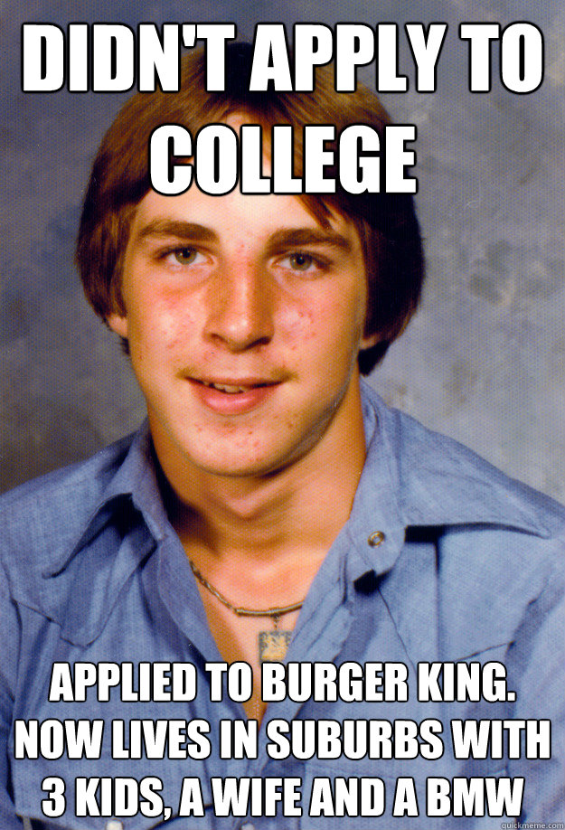 didnt apply to college applied to burger king now lives in - Old Economy Steven