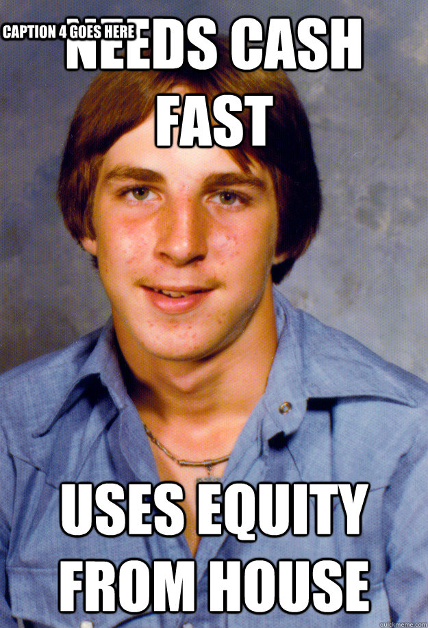 needs cash fast uses equity from house caption 3 goes here c - Old Economy Steven