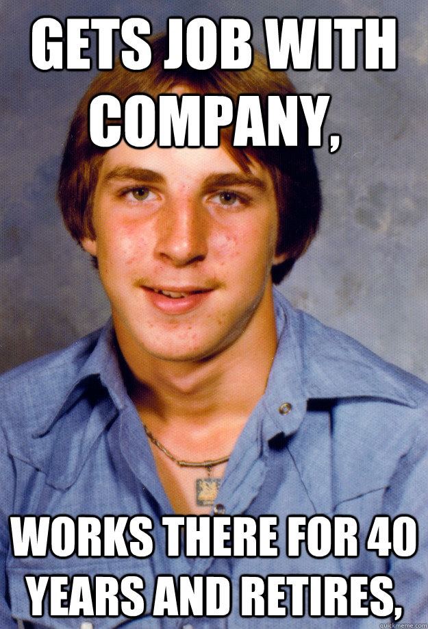 gets job with company works there for 40 years and retires - Old Economy Steven