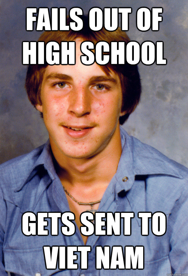 fails out of high school gets sent to viet nam - Old Economy Steven