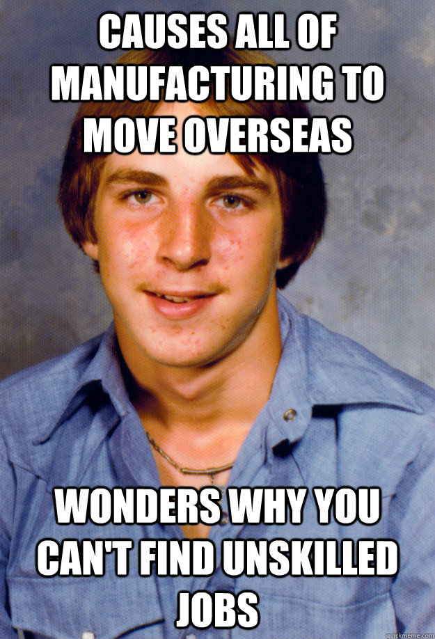 causes all of manufacturing to move overseas wonders why you - Old Economy Steven
