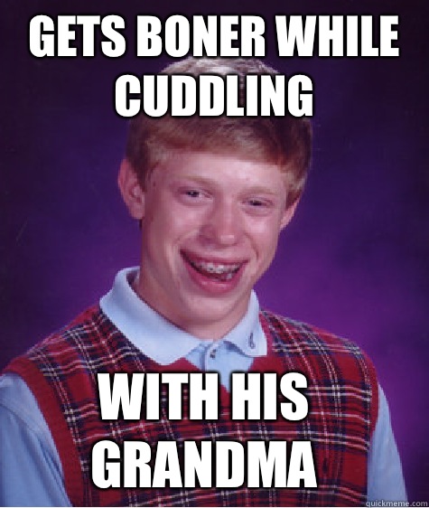 Gets boner while cuddling With his grandma - Bad Luck Brian