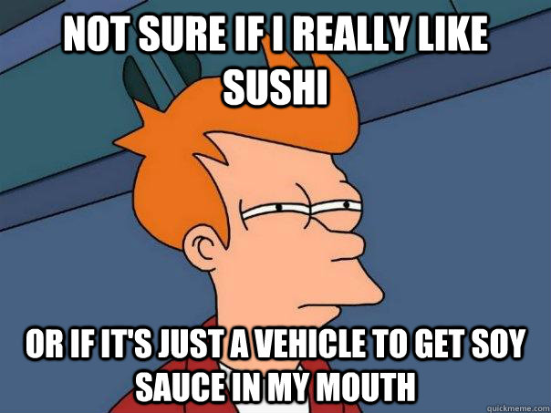 not sure if i really like sushi or if its just a vehicle to - Futurama Fry