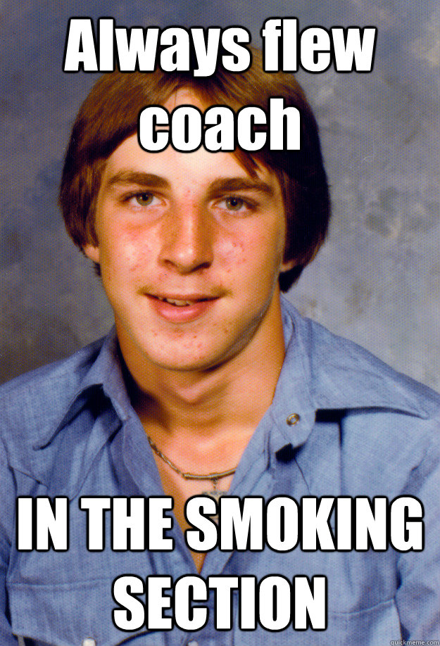 always flew coach in the smoking section - Old Economy Steven