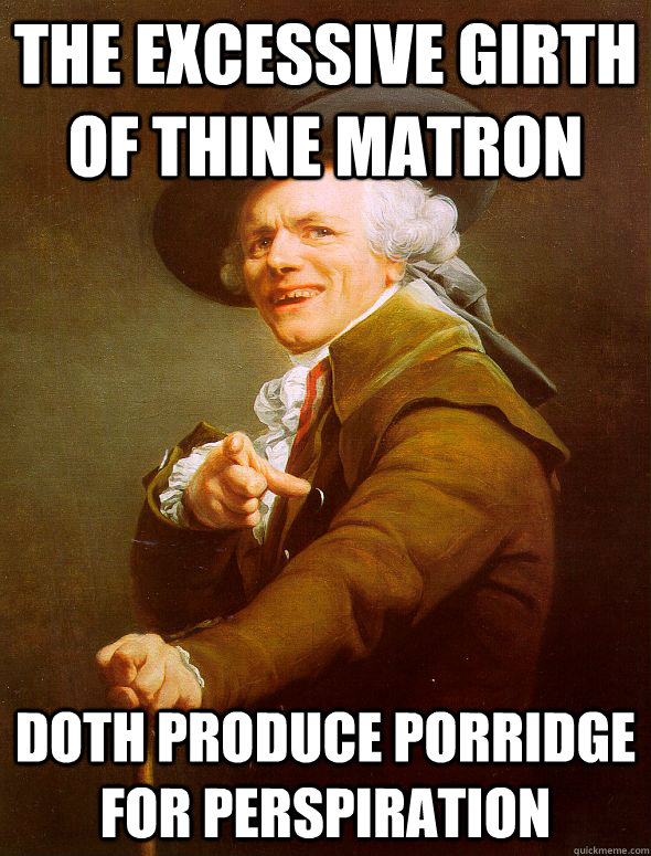 the excessive girth of thine matron doth produce porridge fo - Joseph Ducreux