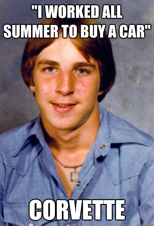 i worked all summer to buy a car corvette - Old Economy Steven