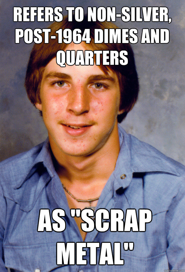 refers to nonsilver post1964 dimes and quarters as scrap - Old Economy Steven