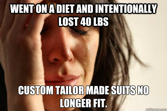 went on a diet and intentionally lost 40 lbs custom tailor m - First World Problems