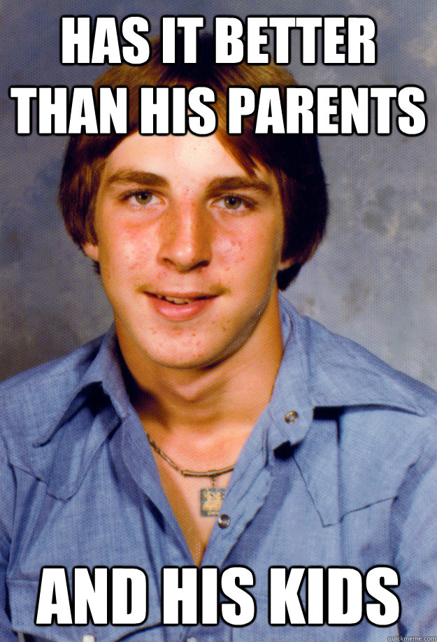 has it better than his parents and his kids - Old Economy Steven