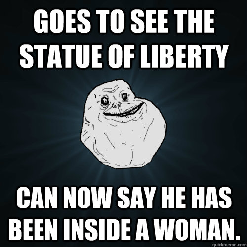 goes to see the statue of liberty can now say he has been in - Forever Alone