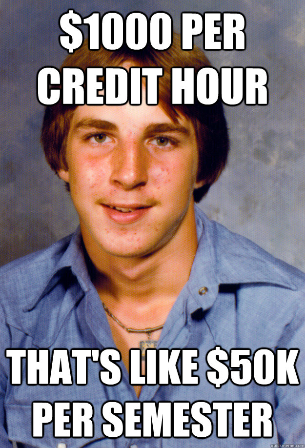 1000 per credit hour thats like 50k per semester - Old Economy Steven
