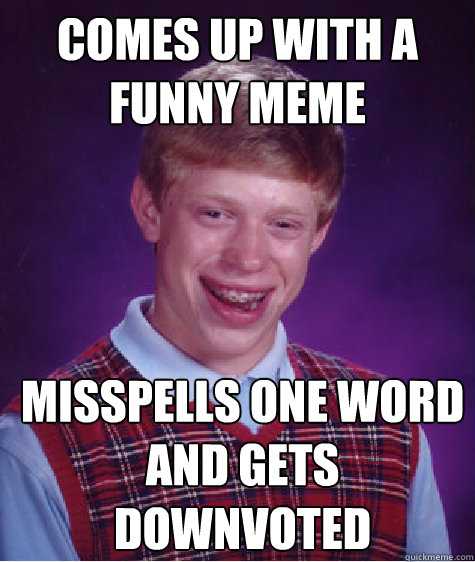 comes up with a funny meme misspells one word and gets downv - Bad Luck Brian
