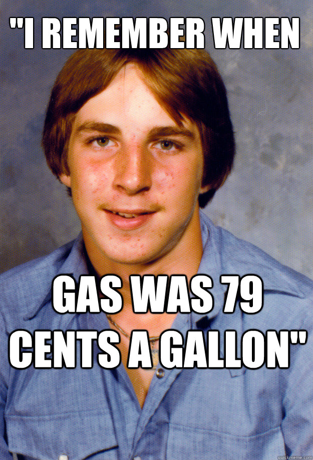 i remember when gas was 79 cents a gallon - Old Economy Steven