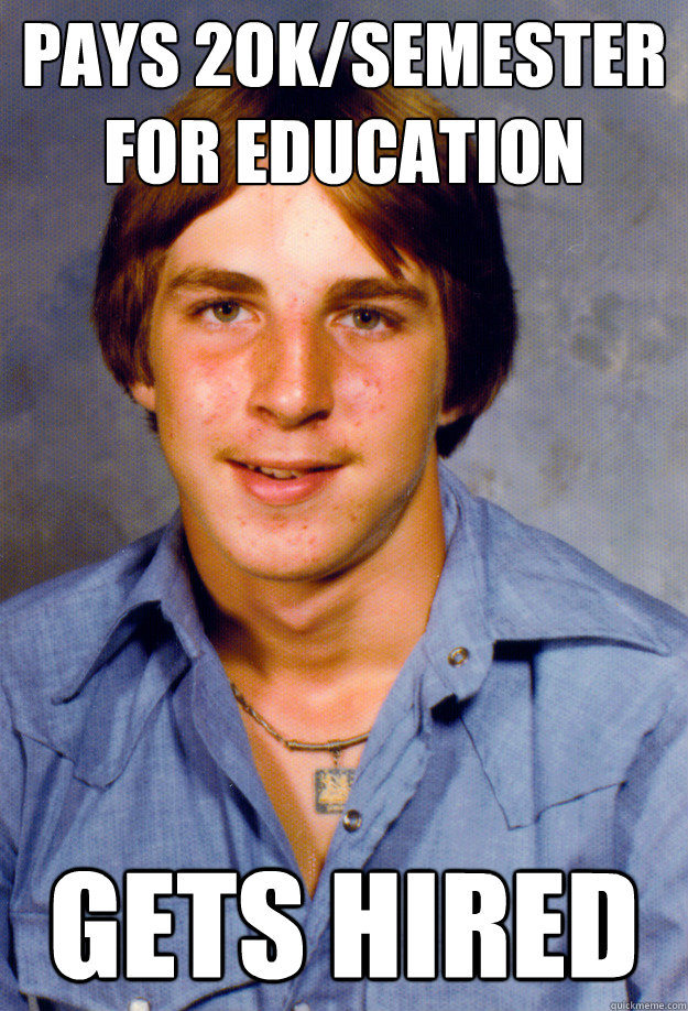 pays 20ksemester for education gets hired - Old Economy Steven
