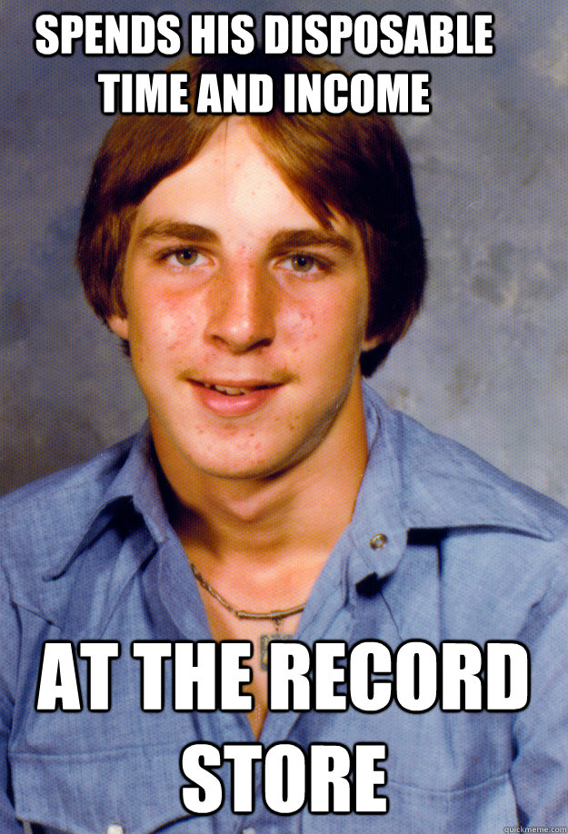 spends his disposable time and income at the record store - Old Economy Steven