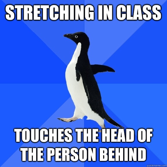 Stretching in class Touches the head of the person behind - Socially Awkward Penguin