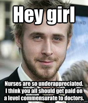 hey girl nurses are so underappreciated i think you all sho - Ryan gosling