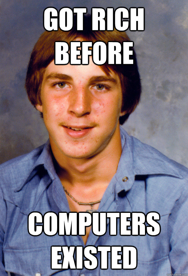 got rich before computers existed - Old Economy Steven