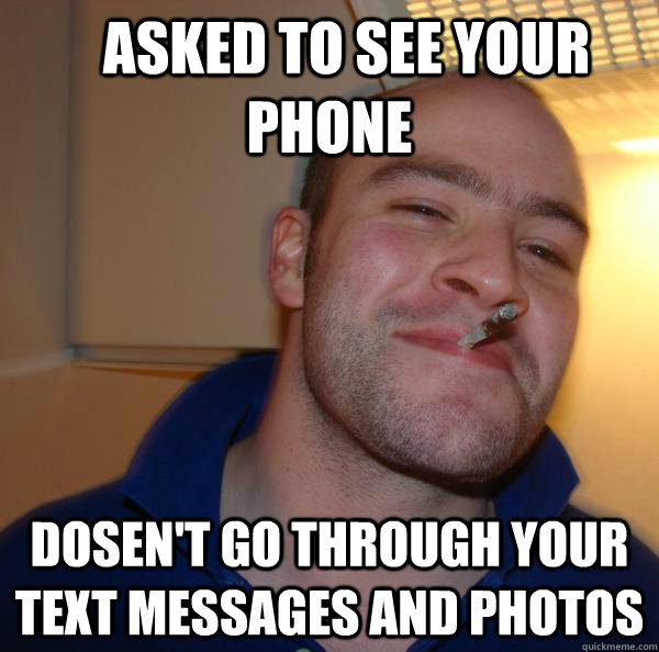 asked to see your phone dosent go through your text mess - Good Guy Greg