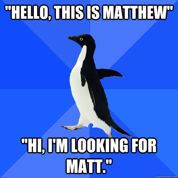 hello this is matthew hi im looking for matt - Socially Awkward Penguin