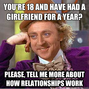youre 18 and have had a girlfriend for a year please tel - Condescending Wonka