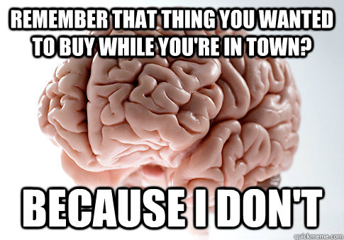 remember that thing you wanted to buy while youre in town - Scumbag Brain