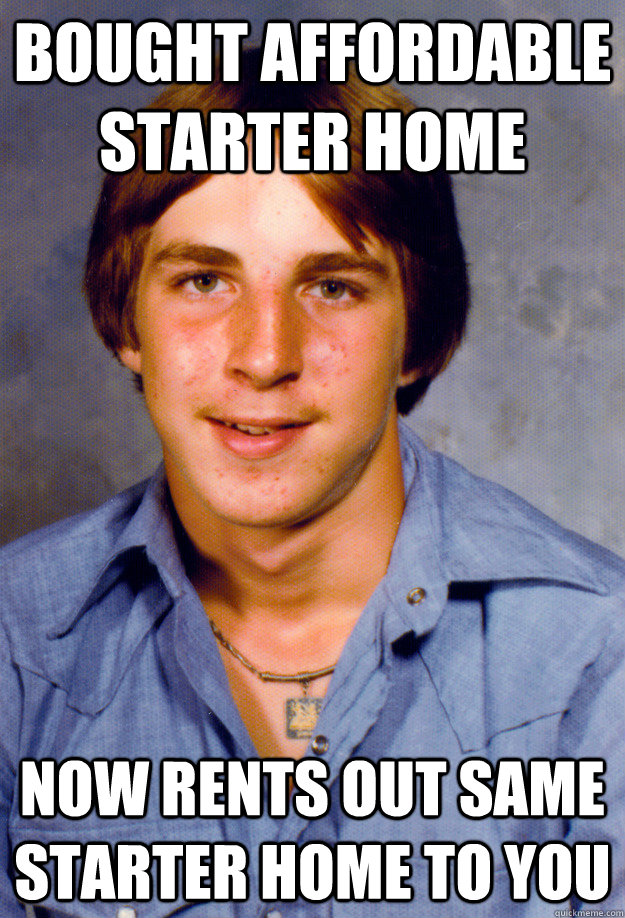 bought affordable starter home now rents out same starter ho - Old Economy Steven