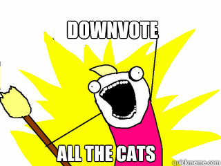 downvote all the cats - All The Things