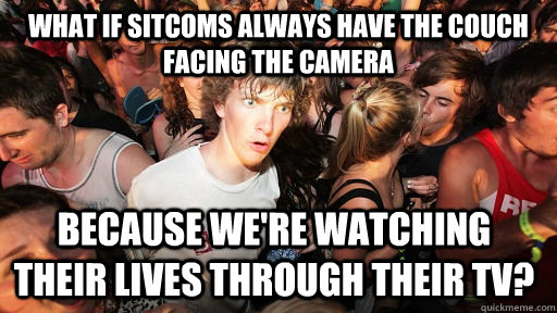what if sitcoms always have the couch facing the camera beca - Sudden Clarity Clarence