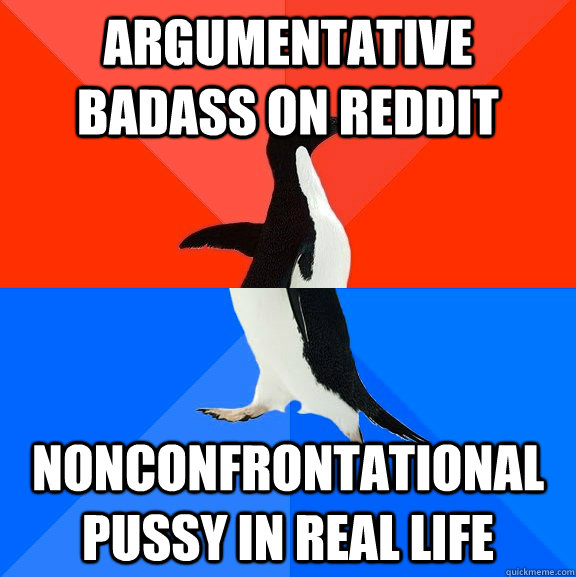 argumentative badass on reddit nonconfrontational pussy in r - Socially Awesome Awkward Penguin