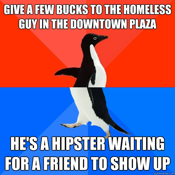 give a few bucks to the homeless guy in the downtown plaza - Socially Awesome Awkward Penguin
