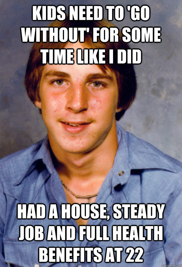 kids need to go without for some time like i did had a hou - Old Economy Steven