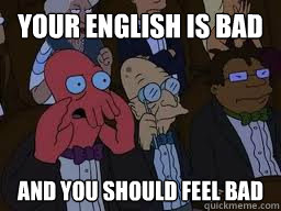 your english is bad and you should feel bad - Zoidberg