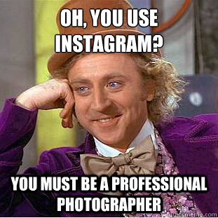 oh you use instagram you must be a professional photograp - Condescending Wonka