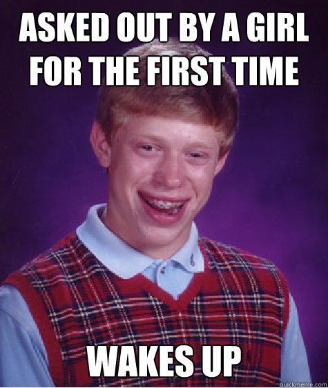 asked out by a girl for the first time wakes up - Bad Luck Brian