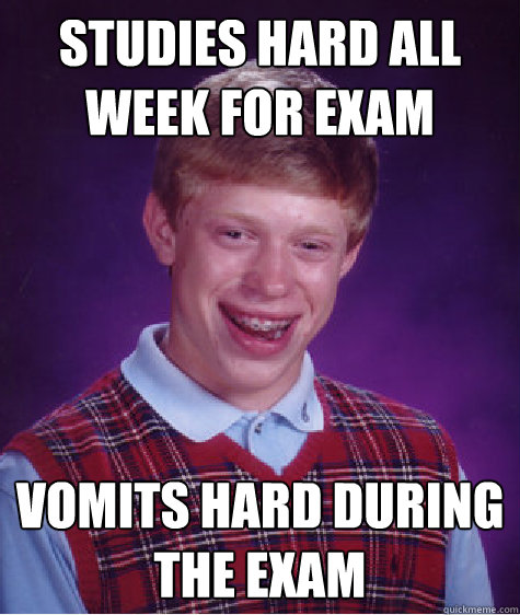 studies hard all week for exam vomits hard during the exam - Bad Luck Brian