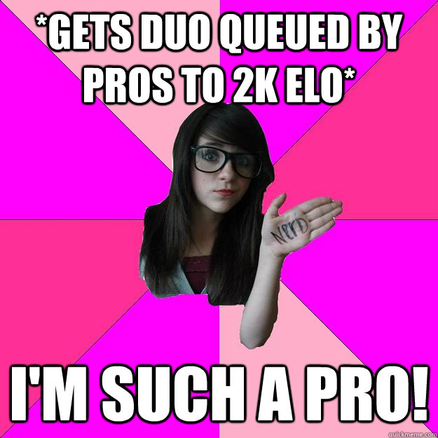 gets duo queued by pros to 2k elo im such a pro - Idiot Nerd Girl