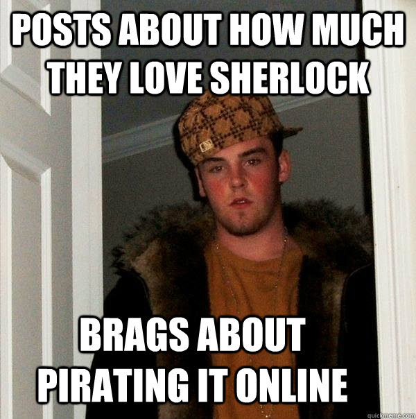 posts about how much they love sherlock brags about pirating - Scumbag Steve