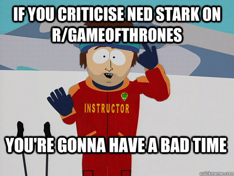 if you criticise ned stark on rgameofthrones youre gonna h - Bad Time