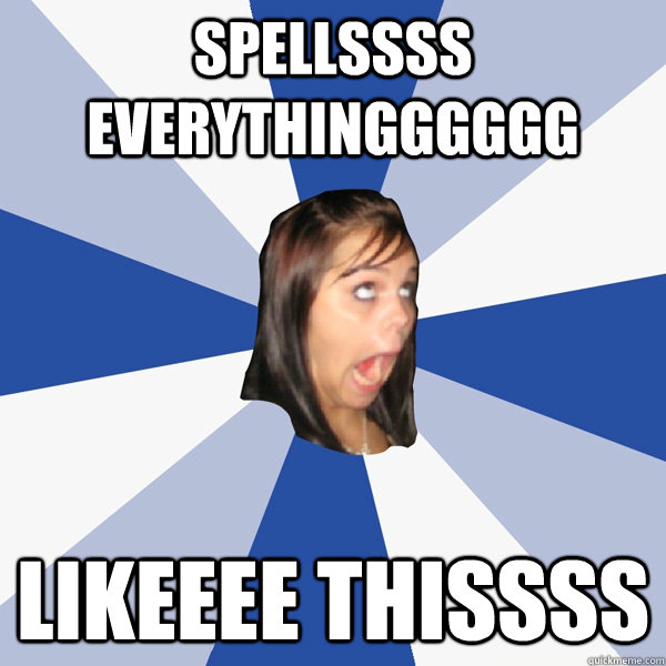 spellssss everythingggggg likeeee thissss - Annoying Facebook Girl