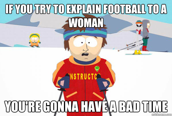 if you try to explain football to a woman youre gonna have - So easy to forget theyre not psychicFIXED