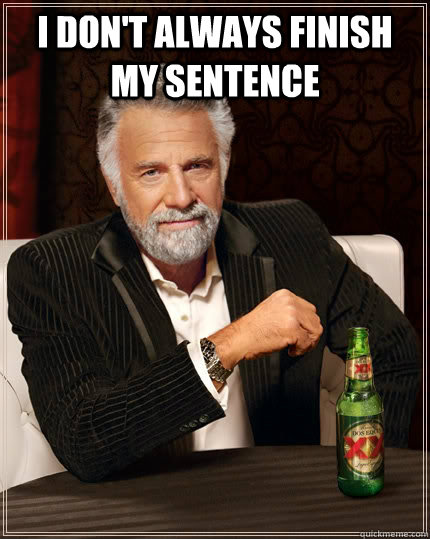 i dont always finish my sentence - The Most Interesting Man In The World
