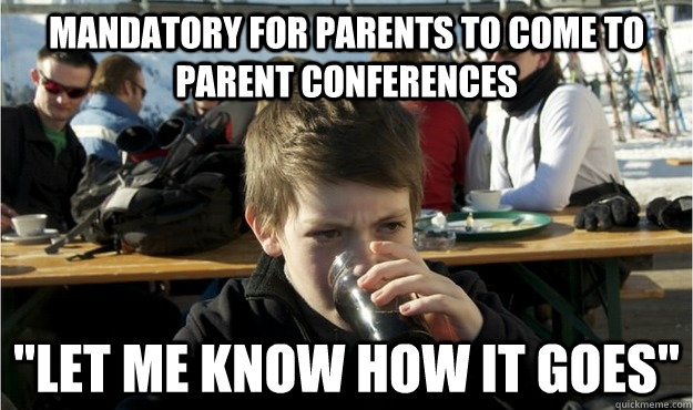 mandatory for parents to come to parent conferences let me - Lazy Elementary Student
